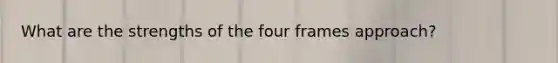 What are the strengths of the four frames approach?