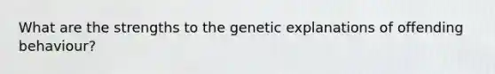 What are the strengths to the genetic explanations of offending behaviour?