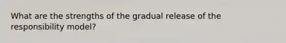 What are the strengths of the gradual release of the responsibility model?