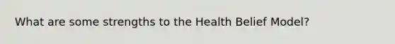 What are some strengths to the Health Belief Model?