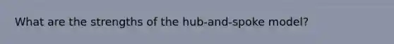 What are the strengths of the hub-and-spoke model?