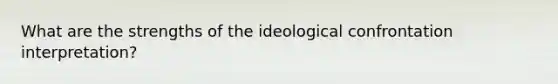 What are the strengths of the ideological confrontation interpretation?