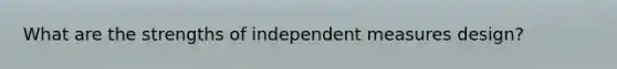 What are the strengths of independent measures design?