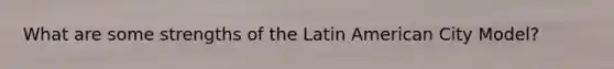 What are some strengths of the Latin American City Model?