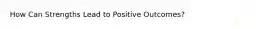 How Can Strengths Lead to Positive Outcomes?