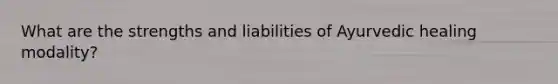 What are the strengths and liabilities of Ayurvedic healing modality?
