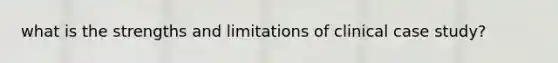 what is the strengths and limitations of clinical case study?