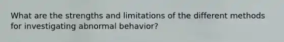 What are the strengths and limitations of the different methods for investigating abnormal behavior?