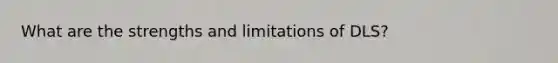 What are the strengths and limitations of DLS?