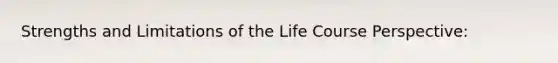 Strengths and Limitations of the Life Course Perspective: