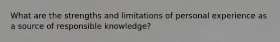 What are the strengths and limitations of personal experience as a source of responsible knowledge?