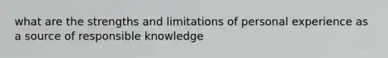 what are the strengths and limitations of personal experience as a source of responsible knowledge