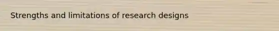 Strengths and limitations of research designs