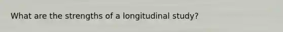 What are the strengths of a longitudinal study?