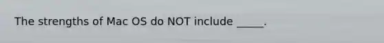 The strengths of Mac OS do NOT include _____.