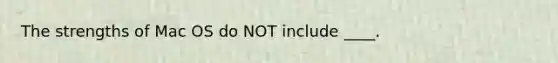 The strengths of Mac OS do NOT include ____.