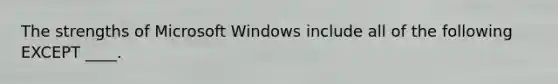 The strengths of Microsoft Windows include all of the following EXCEPT ____.