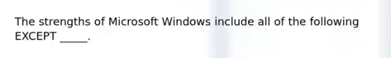 The strengths of Microsoft Windows include all of the following EXCEPT _____.