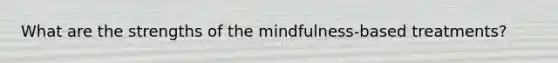 What are the strengths of the mindfulness-based treatments?