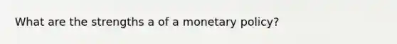 What are the strengths a of a <a href='https://www.questionai.com/knowledge/kEE0G7Llsx-monetary-policy' class='anchor-knowledge'>monetary policy</a>?