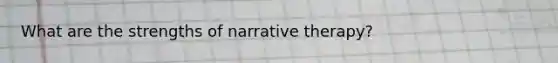 What are the strengths of narrative therapy?