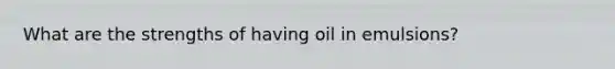 What are the strengths of having oil in emulsions?