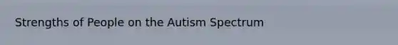 Strengths of People on the Autism Spectrum