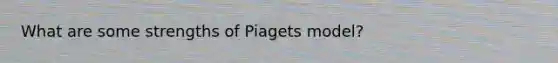 What are some strengths of Piagets model?