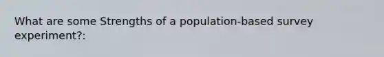 What are some Strengths of a population-based survey experiment?: