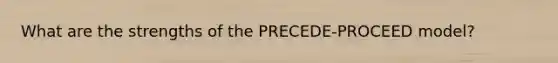 What are the strengths of the PRECEDE-PROCEED model?