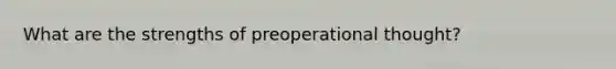 What are the strengths of preoperational thought?