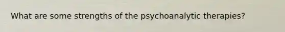 What are some strengths of the psychoanalytic therapies?