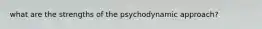 what are the strengths of the psychodynamic approach?