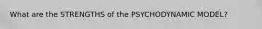 What are the STRENGTHS of the PSYCHODYNAMIC MODEL?