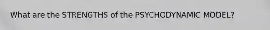 What are the STRENGTHS of the PSYCHODYNAMIC MODEL?