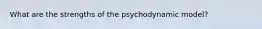 What are the strengths of the psychodynamic model?