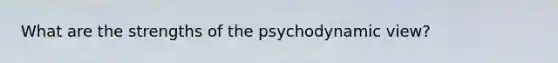 What are the strengths of the psychodynamic view?