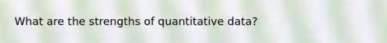 What are the strengths of quantitative data?