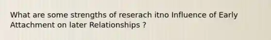 What are some strengths of reserach itno Influence of Early Attachment on later Relationships ?