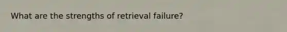 What are the strengths of retrieval failure?