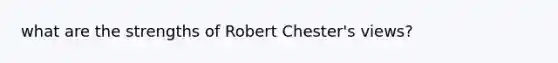 what are the strengths of Robert Chester's views?