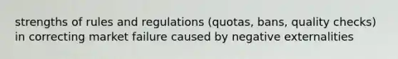 strengths of rules and regulations (quotas, bans, quality checks) in correcting market failure caused by negative externalities