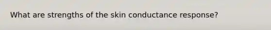 What are strengths of the skin conductance response?