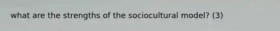 what are the strengths of the sociocultural model? (3)