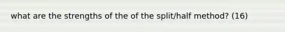 what are the strengths of the of the split/half method? (16)