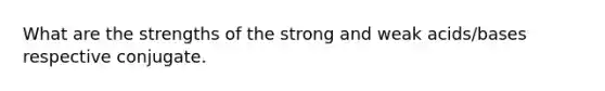 What are the strengths of the <a href='https://www.questionai.com/knowledge/kPDsd1057O-strong-and-weak-acids' class='anchor-knowledge'>strong and weak acids</a>/bases respective conjugate.