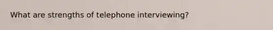 What are strengths of telephone interviewing?