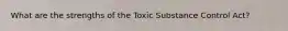 What are the strengths of the Toxic Substance Control Act?