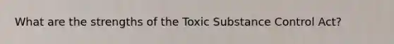 What are the strengths of the Toxic Substance Control Act?