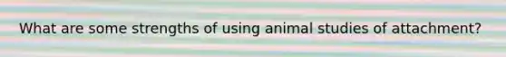 What are some strengths of using animal studies of attachment?